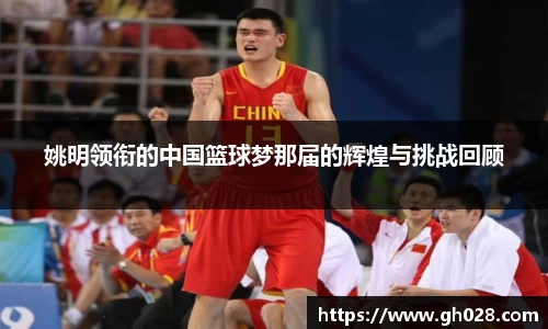 姚明领衔的中国篮球梦那届的辉煌与挑战回顾