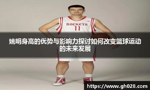 姚明身高的优势与影响力探讨如何改变篮球运动的未来发展