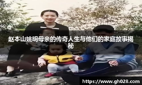 赵本山姚明母亲的传奇人生与他们的家庭故事揭秘