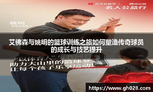 艾佛森与姚明的篮球训练之旅如何塑造传奇球员的成长与技艺提升