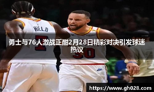 勇士与76人激战正酣2月28日精彩对决引发球迷热议