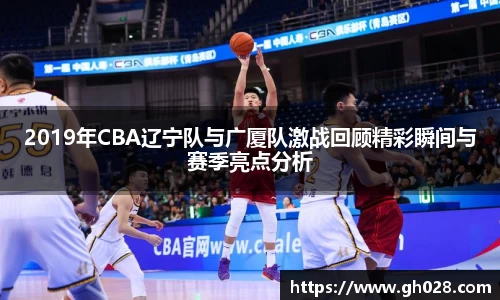 2019年CBA辽宁队与广厦队激战回顾精彩瞬间与赛季亮点分析