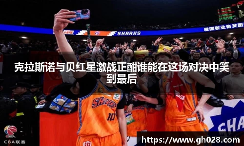 克拉斯诺与贝红星激战正酣谁能在这场对决中笑到最后