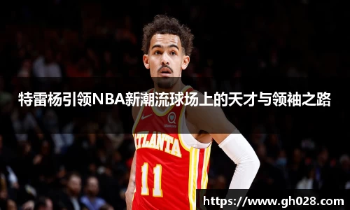特雷杨引领NBA新潮流球场上的天才与领袖之路