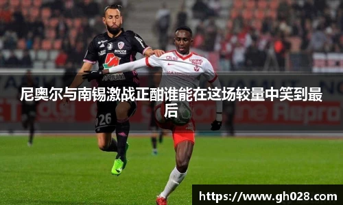 尼奥尔与南锡激战正酣谁能在这场较量中笑到最后