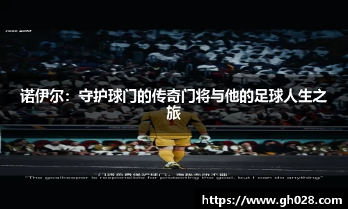 诺伊尔：守护球门的传奇门将与他的足球人生之旅